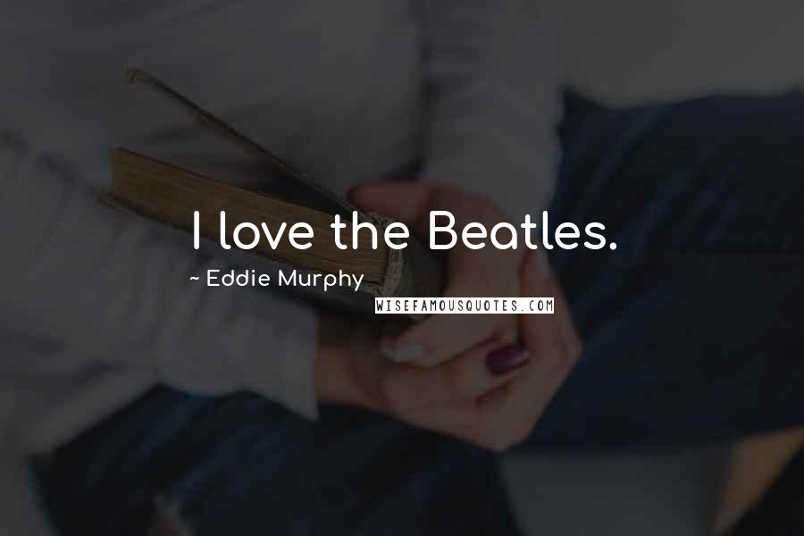 Eddie Murphy Quotes: I love the Beatles.