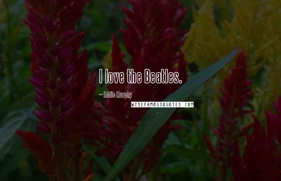 Eddie Murphy Quotes: I love the Beatles.