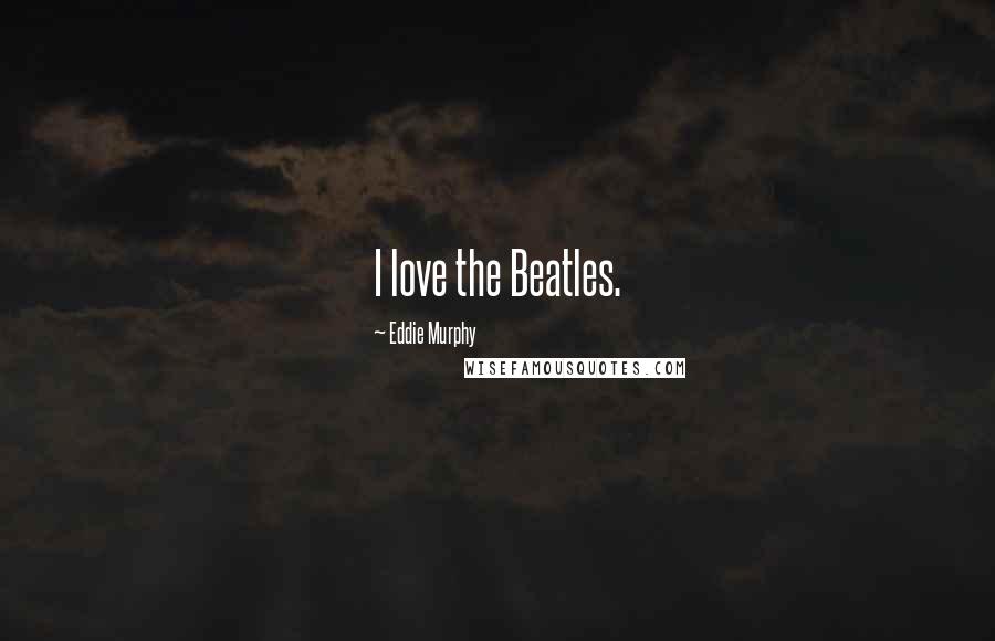 Eddie Murphy Quotes: I love the Beatles.
