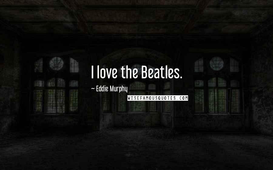 Eddie Murphy Quotes: I love the Beatles.
