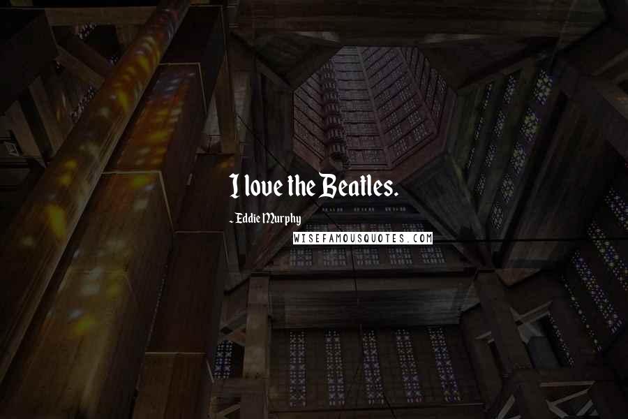Eddie Murphy Quotes: I love the Beatles.