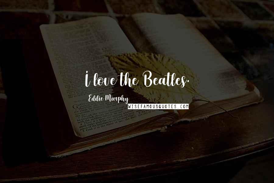 Eddie Murphy Quotes: I love the Beatles.