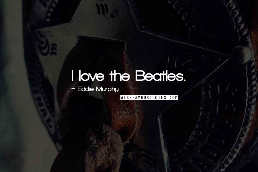 Eddie Murphy Quotes: I love the Beatles.