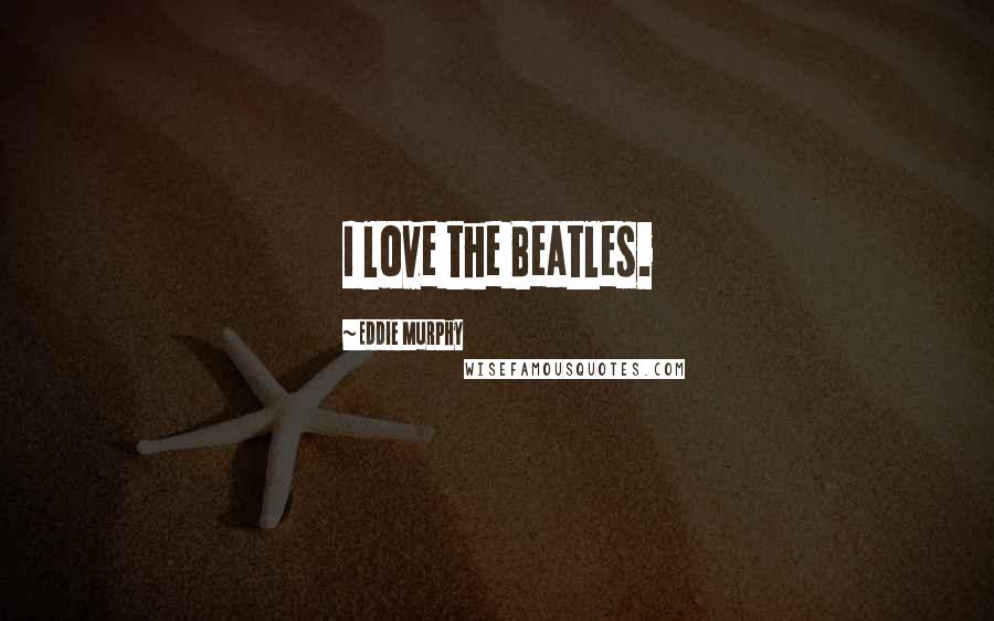 Eddie Murphy Quotes: I love the Beatles.