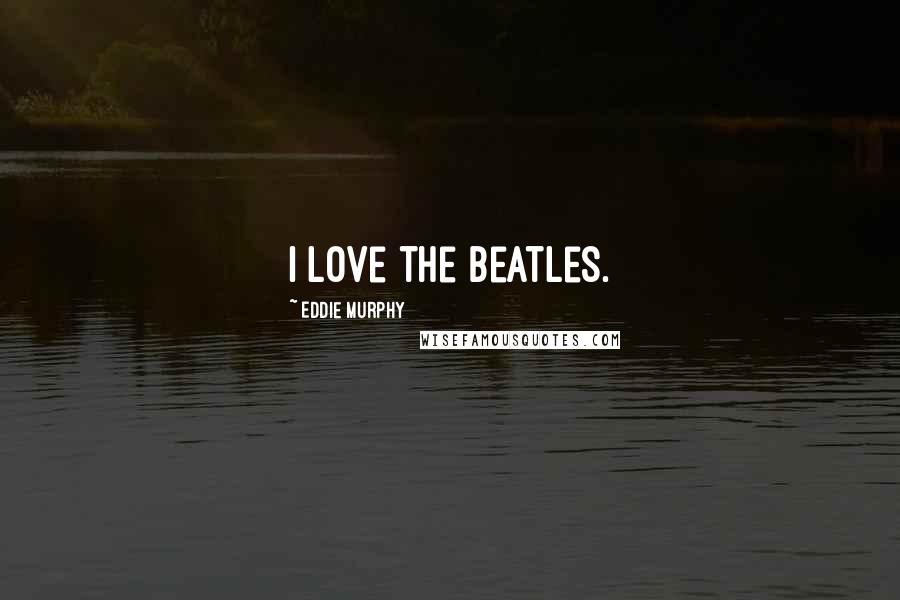 Eddie Murphy Quotes: I love the Beatles.