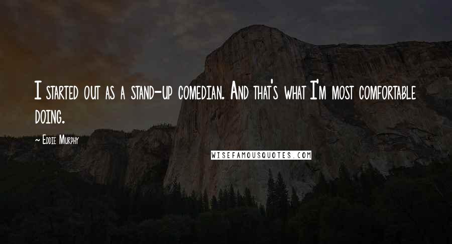 Eddie Murphy Quotes: I started out as a stand-up comedian. And that's what I'm most comfortable doing.