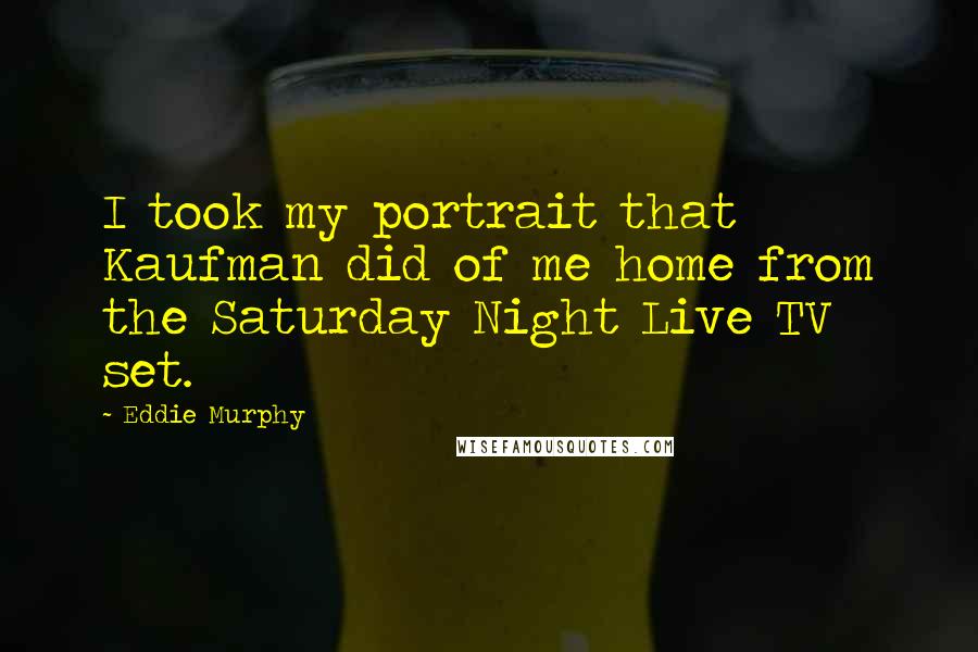 Eddie Murphy Quotes: I took my portrait that Kaufman did of me home from the Saturday Night Live TV set.