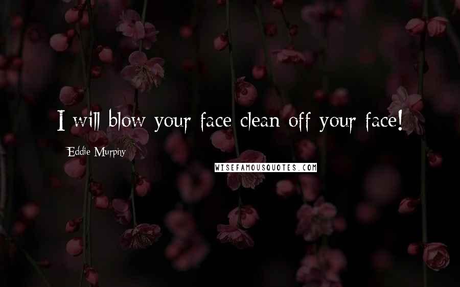 Eddie Murphy Quotes: I will blow your face clean off your face!