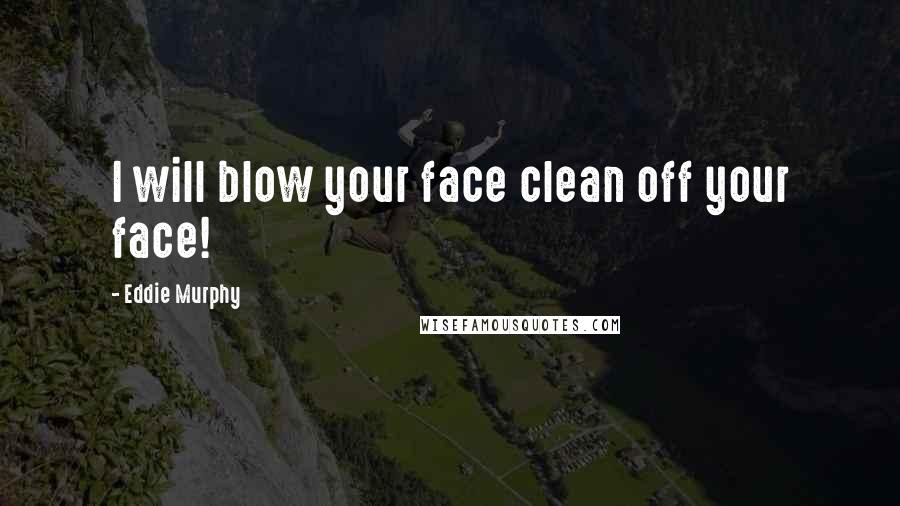 Eddie Murphy Quotes: I will blow your face clean off your face!