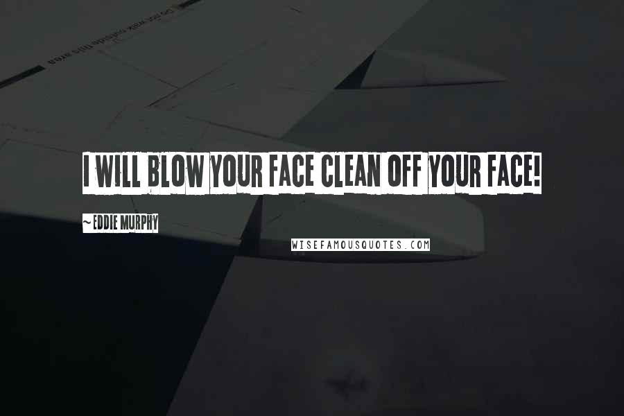 Eddie Murphy Quotes: I will blow your face clean off your face!