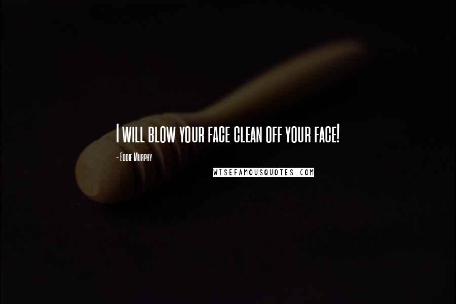Eddie Murphy Quotes: I will blow your face clean off your face!