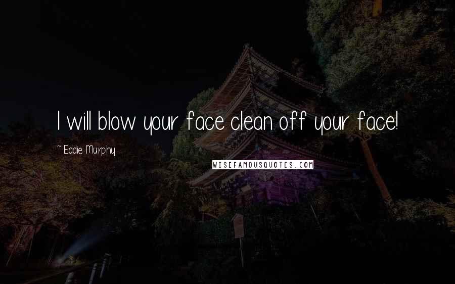 Eddie Murphy Quotes: I will blow your face clean off your face!