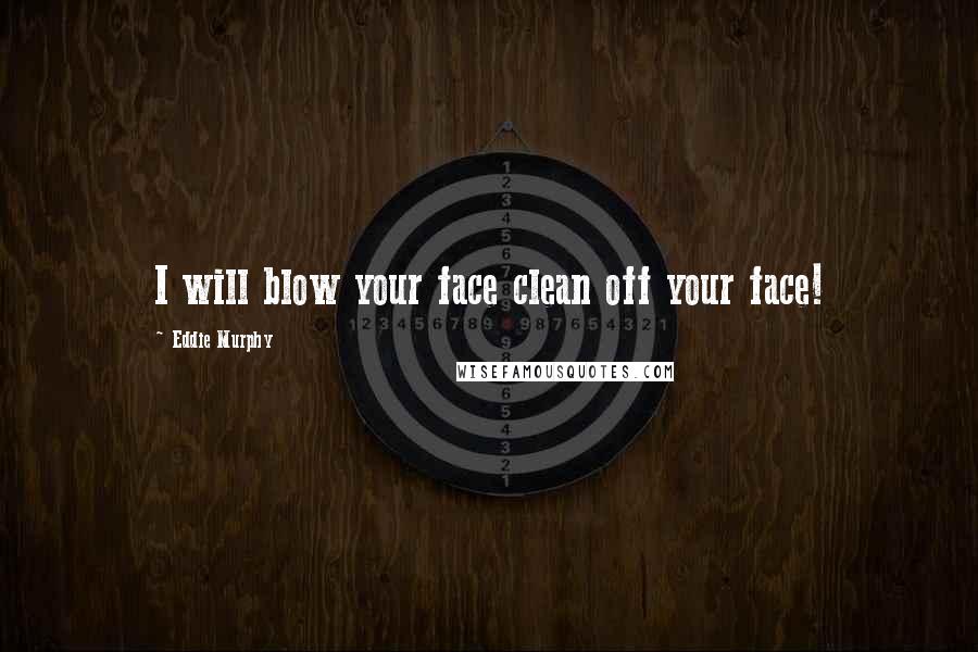 Eddie Murphy Quotes: I will blow your face clean off your face!