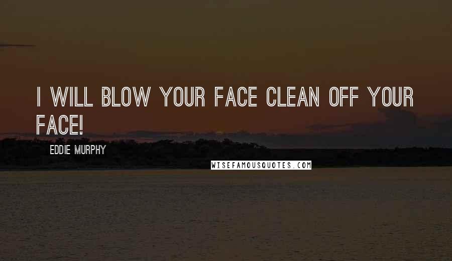 Eddie Murphy Quotes: I will blow your face clean off your face!