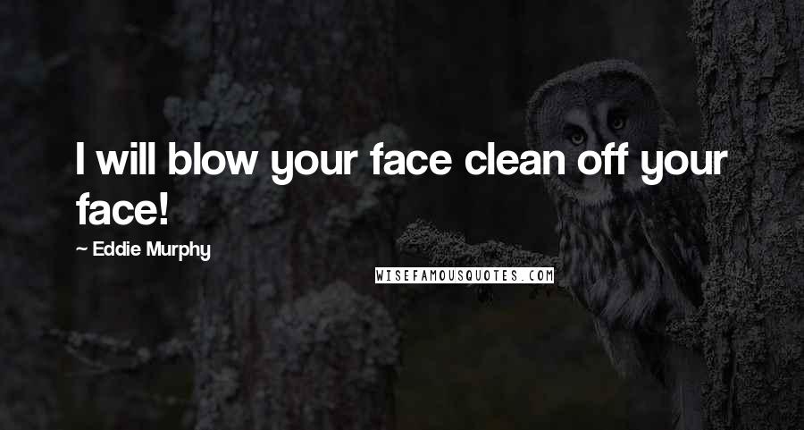 Eddie Murphy Quotes: I will blow your face clean off your face!