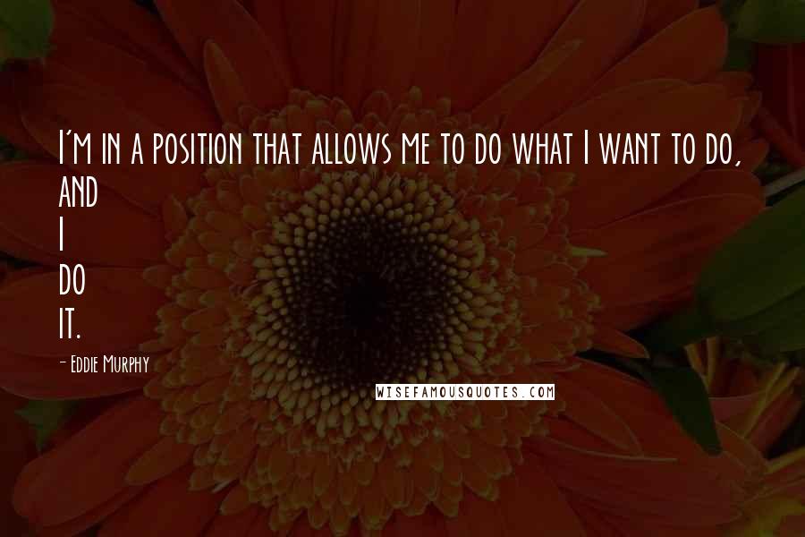 Eddie Murphy Quotes: I'm in a position that allows me to do what I want to do, and I do it.