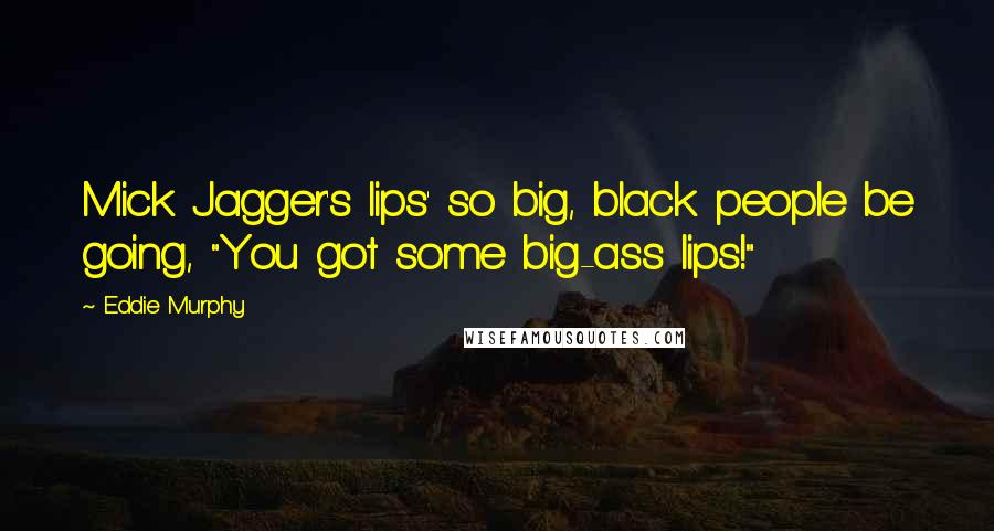 Eddie Murphy Quotes: Mick Jagger's lips' so big, black people be going, "You got some big-ass lips!"