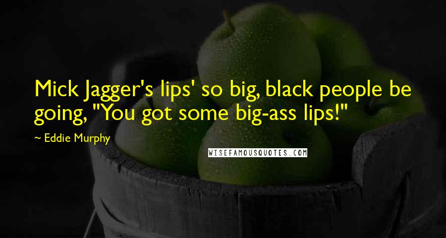 Eddie Murphy Quotes: Mick Jagger's lips' so big, black people be going, "You got some big-ass lips!"