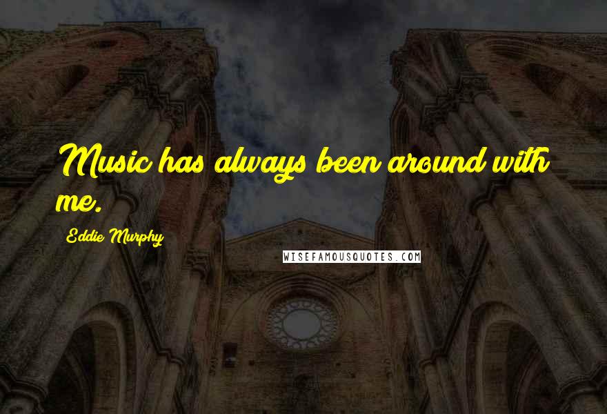 Eddie Murphy Quotes: Music has always been around with me.
