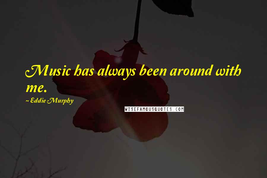 Eddie Murphy Quotes: Music has always been around with me.