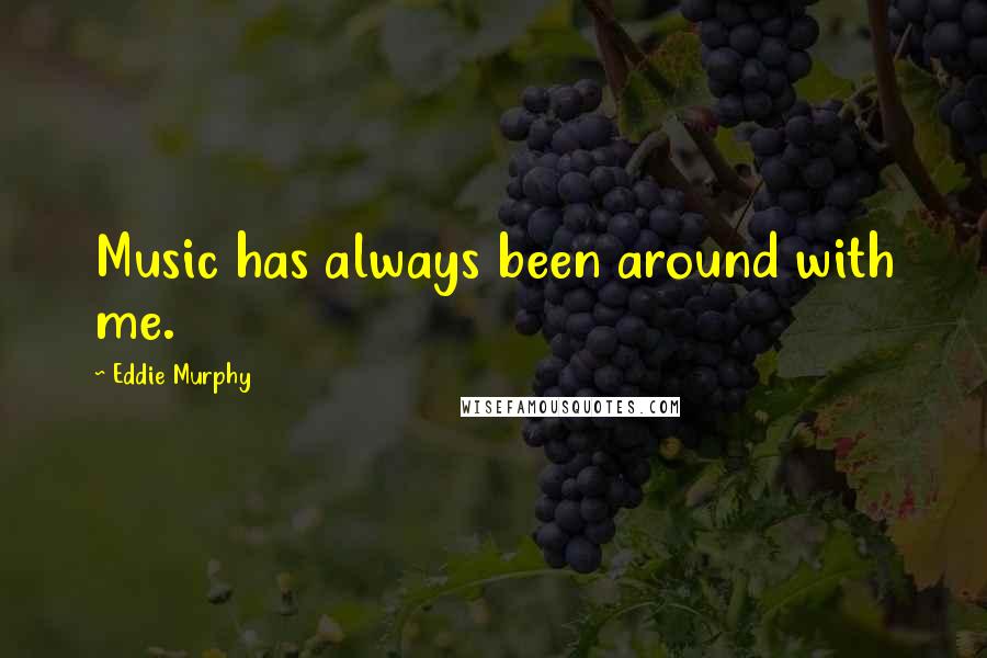 Eddie Murphy Quotes: Music has always been around with me.