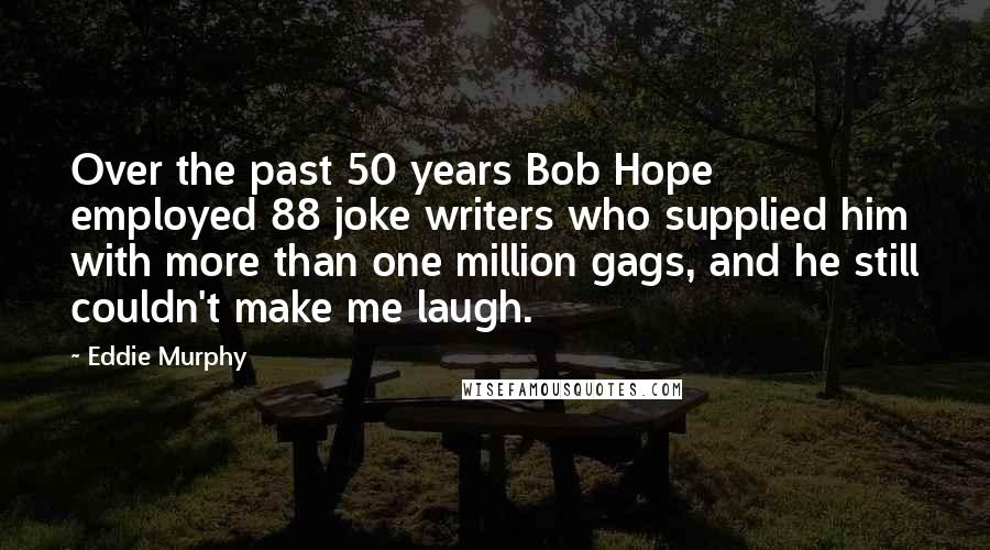 Eddie Murphy Quotes: Over the past 50 years Bob Hope employed 88 joke writers who supplied him with more than one million gags, and he still couldn't make me laugh.