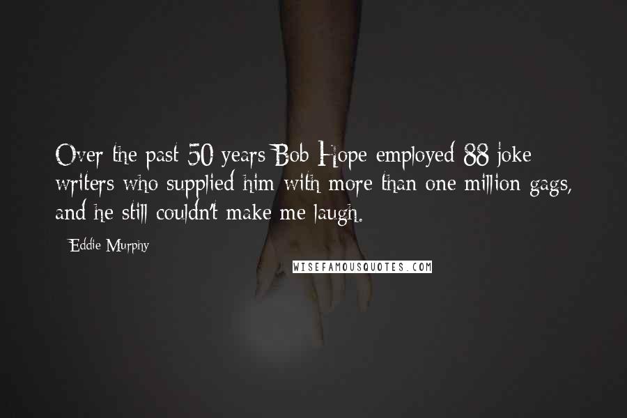 Eddie Murphy Quotes: Over the past 50 years Bob Hope employed 88 joke writers who supplied him with more than one million gags, and he still couldn't make me laugh.