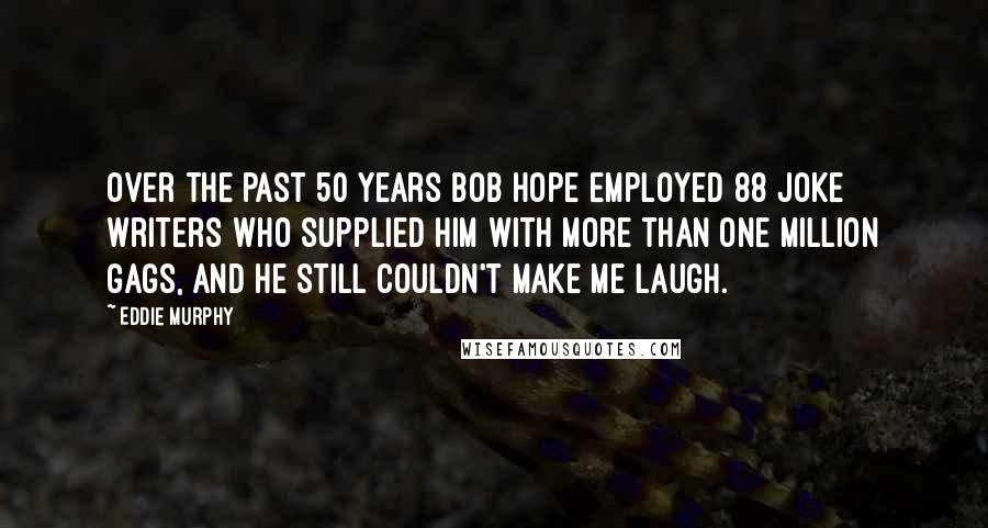 Eddie Murphy Quotes: Over the past 50 years Bob Hope employed 88 joke writers who supplied him with more than one million gags, and he still couldn't make me laugh.