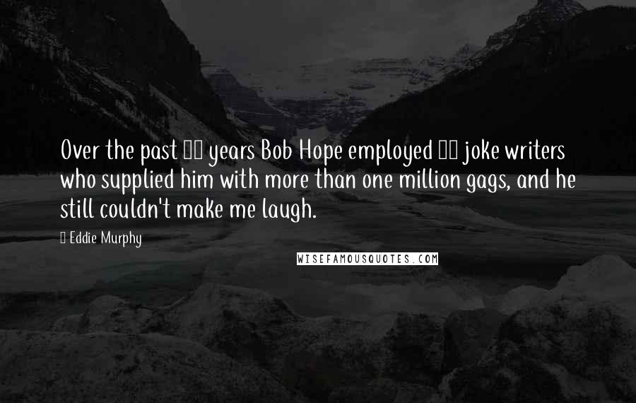 Eddie Murphy Quotes: Over the past 50 years Bob Hope employed 88 joke writers who supplied him with more than one million gags, and he still couldn't make me laugh.