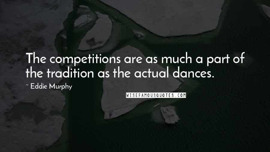 Eddie Murphy Quotes: The competitions are as much a part of the tradition as the actual dances.