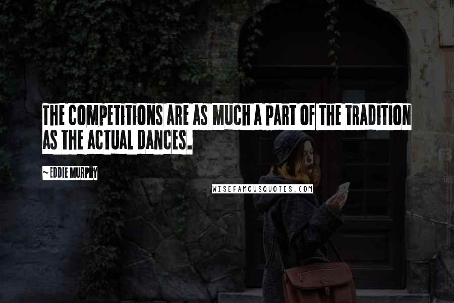 Eddie Murphy Quotes: The competitions are as much a part of the tradition as the actual dances.