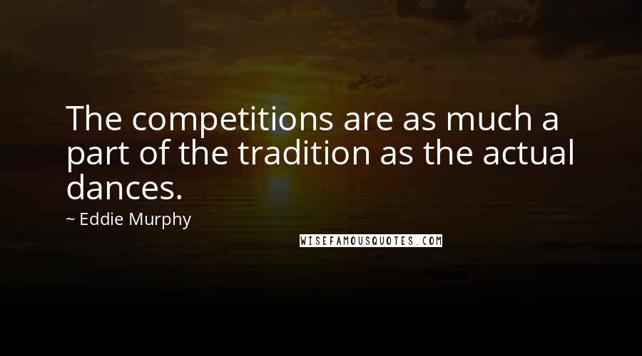 Eddie Murphy Quotes: The competitions are as much a part of the tradition as the actual dances.