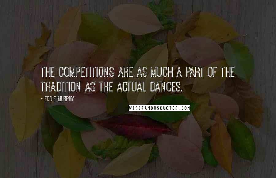 Eddie Murphy Quotes: The competitions are as much a part of the tradition as the actual dances.