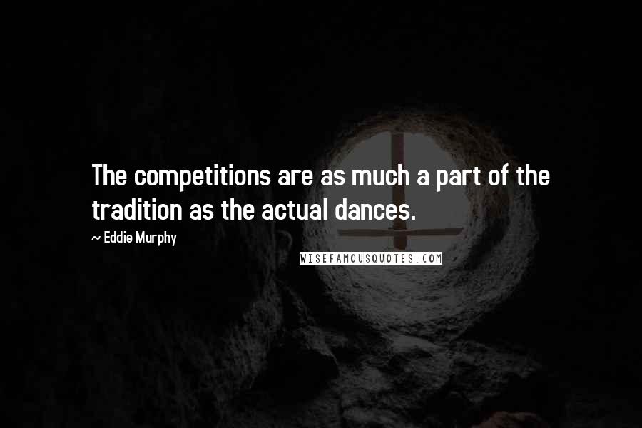 Eddie Murphy Quotes: The competitions are as much a part of the tradition as the actual dances.