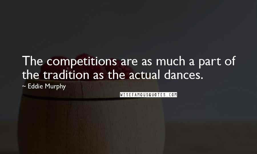 Eddie Murphy Quotes: The competitions are as much a part of the tradition as the actual dances.