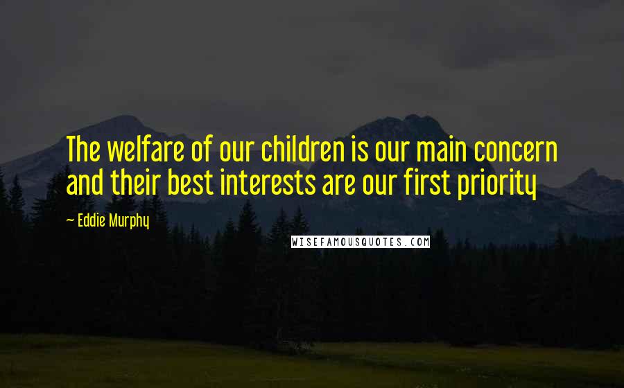 Eddie Murphy Quotes: The welfare of our children is our main concern and their best interests are our first priority