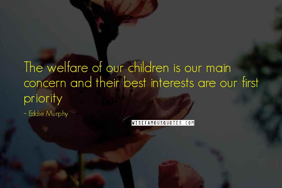 Eddie Murphy Quotes: The welfare of our children is our main concern and their best interests are our first priority