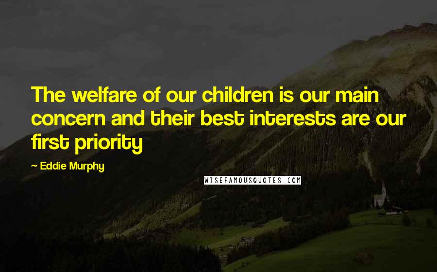 Eddie Murphy Quotes: The welfare of our children is our main concern and their best interests are our first priority