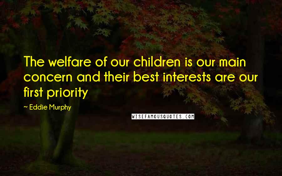 Eddie Murphy Quotes: The welfare of our children is our main concern and their best interests are our first priority