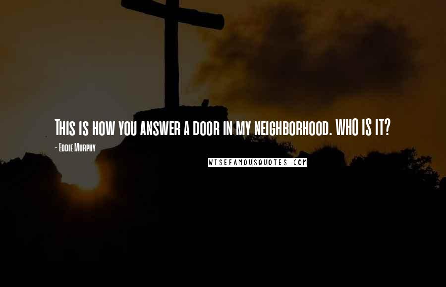 Eddie Murphy Quotes: This is how you answer a door in my neighborhood. WHO IS IT?