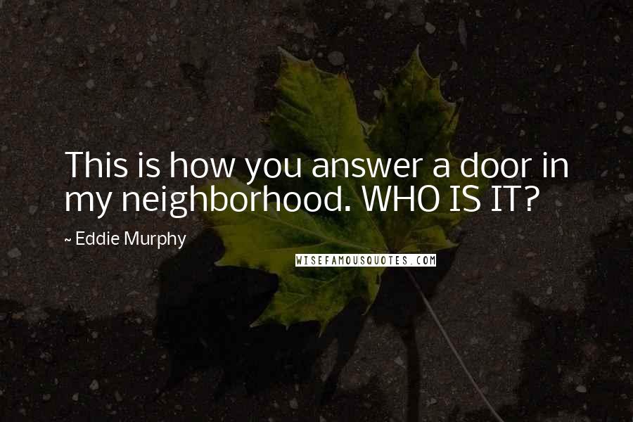 Eddie Murphy Quotes: This is how you answer a door in my neighborhood. WHO IS IT?