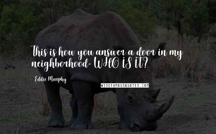 Eddie Murphy Quotes: This is how you answer a door in my neighborhood. WHO IS IT?
