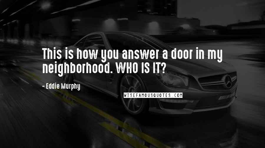 Eddie Murphy Quotes: This is how you answer a door in my neighborhood. WHO IS IT?