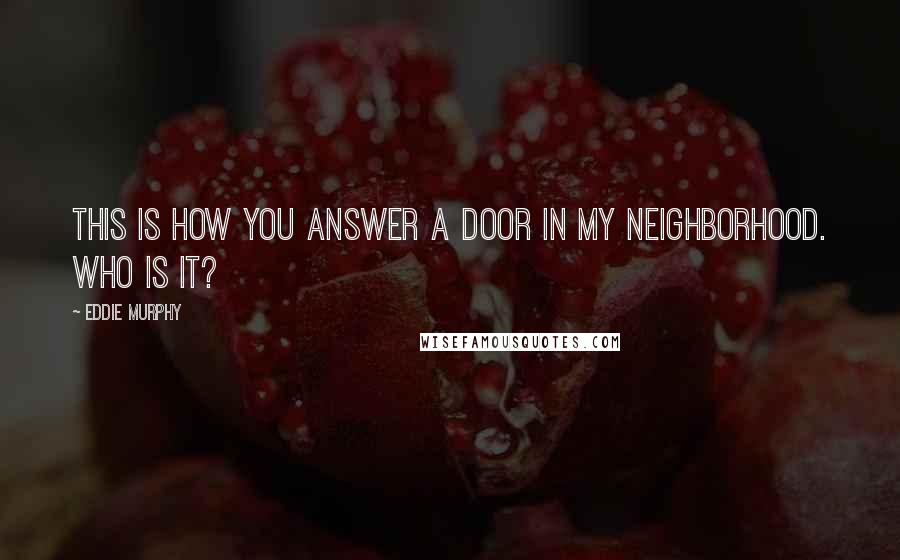 Eddie Murphy Quotes: This is how you answer a door in my neighborhood. WHO IS IT?