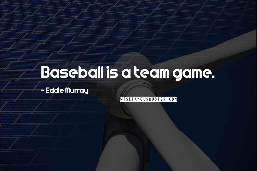 Eddie Murray Quotes: Baseball is a team game.