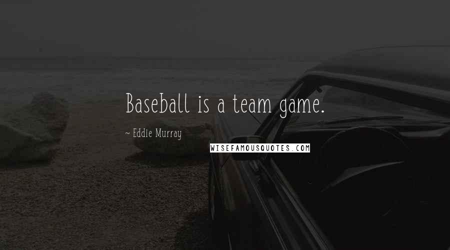 Eddie Murray Quotes: Baseball is a team game.