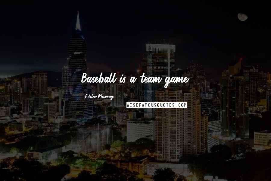 Eddie Murray Quotes: Baseball is a team game.