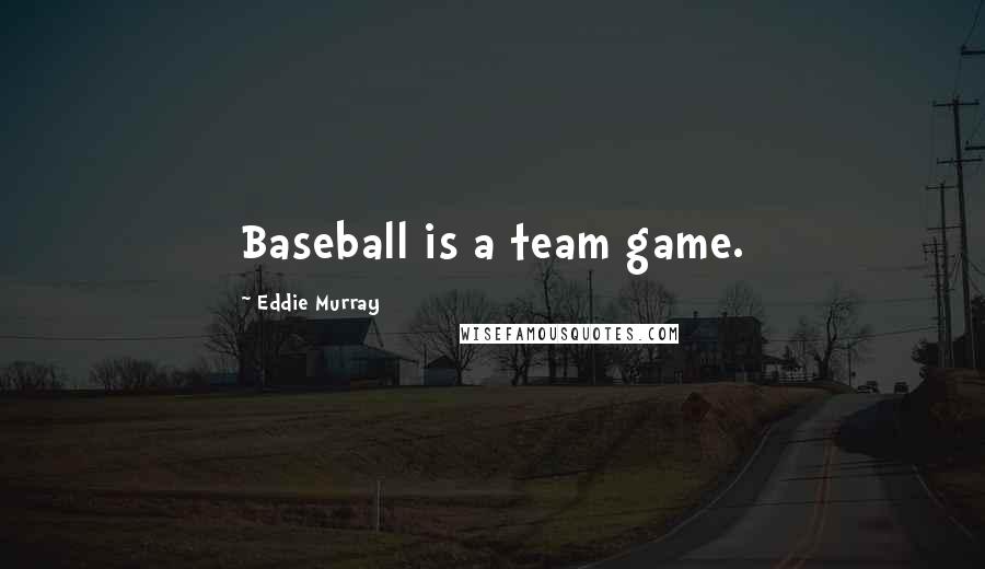 Eddie Murray Quotes: Baseball is a team game.