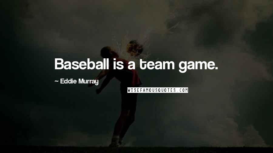 Eddie Murray Quotes: Baseball is a team game.