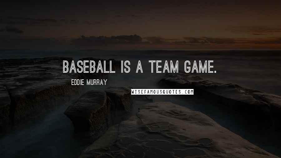 Eddie Murray Quotes: Baseball is a team game.